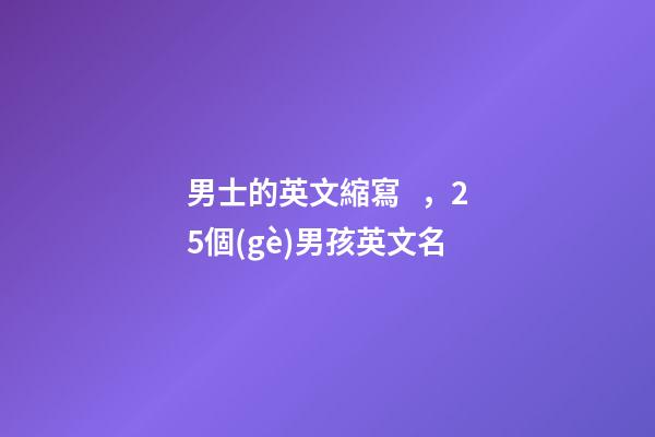 男士的英文縮寫，25個(gè)男孩英文名(二)-第1張-觀點(diǎn)-玄機(jī)派